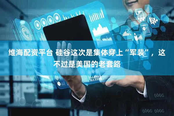 维海配资平台 硅谷这次是集体穿上“军装”，这不过是美国的老套路