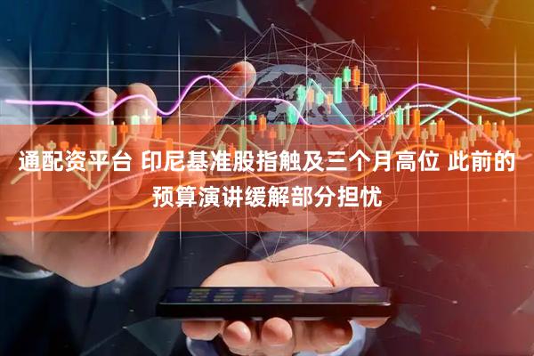通配资平台 印尼基准股指触及三个月高位 此前的预算演讲缓解部分担忧